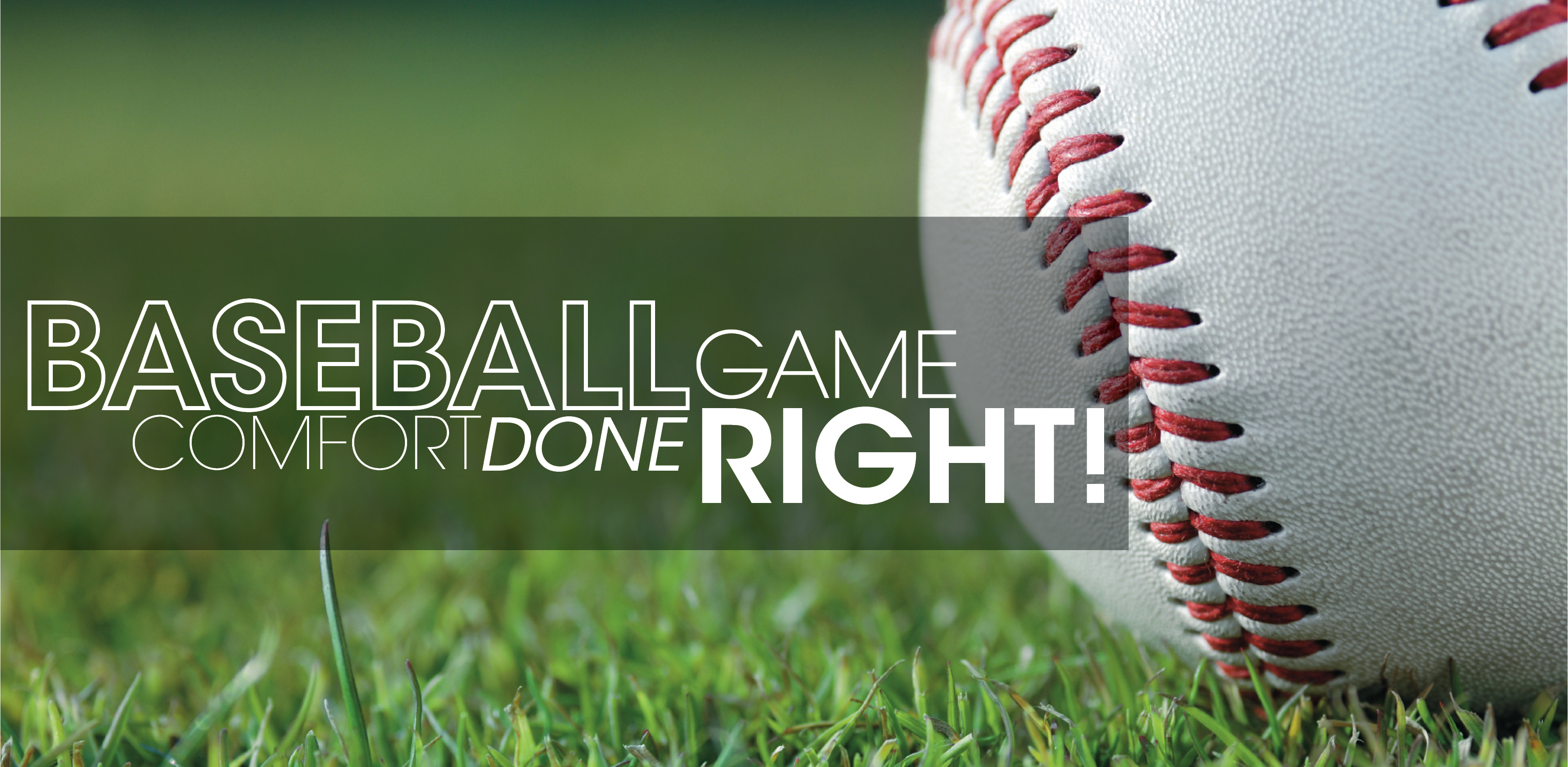 Baseball in grass with text: "baseball game comfort done right!"