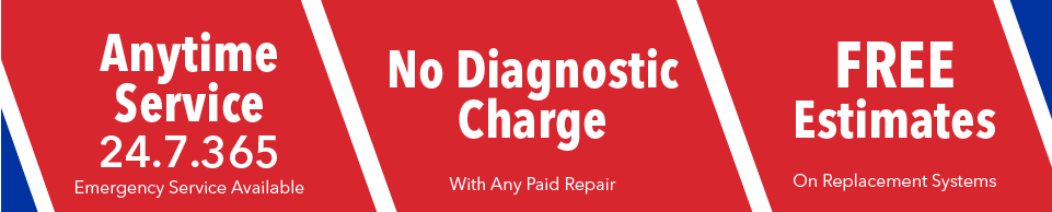Anytime Service - No Diagnostic Charge with Any Paid Repair - Free Estimates on Replacement Systems.